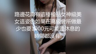 路邊花廊有這種極品女神級美女這姿色如果在高級會所做最少也要1000元可能連休息的時間都沒有!