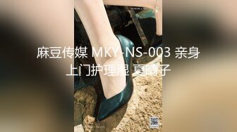 麻豆传媒 MKY-NS-003 亲身上门护理湿 夏晴子