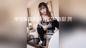 学生妹真听话 不仅声音甜 屄里水还多