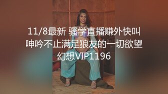 11/8最新 骚学直播赚外快叫呻吟不止满足狼友的一切欲望幻想VIP1196