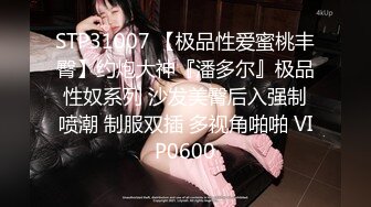 STP31007 【极品性爱蜜桃丰臀】约炮大神『潘多尔』极品性奴系列 沙发美臀后入强制喷潮 制服双插 多视角啪啪 VIP0600