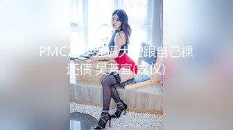 PMC273 强逼大嫂跟自己裸还债 吴芳宜(嘉仪)