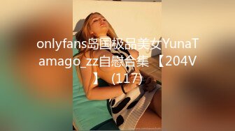 onlyfans岛国极品美女YunaTamago_zz自慰合集 【204V】  (117)