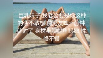  巨乳妹子 我老公要是你这种的话不敢想 前男友啤一分钟就射了 身材丰腴鲍鱼粉嫩 性格不错