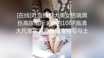 [在线]吐血推荐大美女思瑞黑丝高跟前所未有的108P高清大尺度零距离性器官特写与土豪啪啪视频