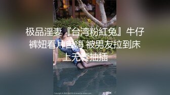 极品淫妻『台湾粉紅兔』牛仔裤妞看片自嗨 被男友拉到床上无套抽插