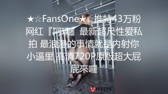 ★☆FansOne★☆推特43万粉网红『阿璃』最新超尺性爱私拍 最浪漫的事情就是内射你小逼里 高清720P原版超大屁屁來囉