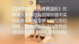 [亞洲無碼] 《赤裸裸逼脸》坑神潜入某单位女厕隔板缝中实拍超多小姐姐方便，后位前位同框，连衣裙眼镜骚妹居然自慰闻B味[RF_MP4_3980MB]