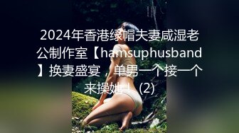 2024年香港绿帽夫妻咸湿老公制作室【hamsuphusband】换妻盛宴，单男一个接一个来操她！ (2)