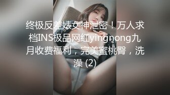 终极反差婊女神泄密！万人求档INS极品网红yingnong九月收费福利，完美蜜桃臀，洗澡 (2)