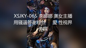 XSJKY-065 李娜娜 美女主播用骚逼答谢粉丝��爱 性视界传媒