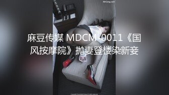 麻豆传媒 MDCM-0011《国风按摩院》抛妻登楼染新妾