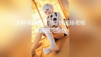 【新片速遞】  西宁老熟女、老公不在家就叫我上门修水龙头❤️这骚逼从年轻时就爱吃鸡，满足她上下两洞！ 