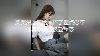 美美深厚口活太棒了差点忍不住柔软丝滑极致享受