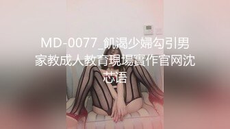 MD-0077_飢渴少婦勾引男家教成人教育現場實作官网沈芯语