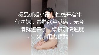  极品御姐小语，性感开档牛仔丝袜，看着欲望满满，无套一滑就进去了，缓慢加快速度，’爽。用力顶我‘