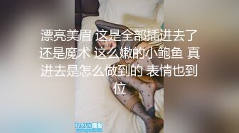 漂亮美眉 这是全部插进去了还是魔术 这么嫩的小鲍鱼 真进去是怎么做到的 表情也到位