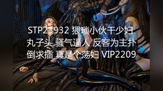 STP23932 猥琐小伙干少妇 丸子头 骚气逼人 反客为主扑倒求插 真是个荡妇 VIP2209