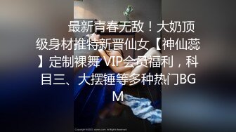 ❤️✿最新青春无敌！大奶顶级身材推特新晋仙女【神仙蕊】定制裸舞 VIP会员福利，科目三、大摆锤等多种热门BGM