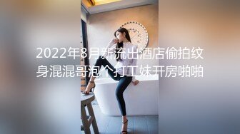 2022年8月新流出酒店偷拍纹身混混哥泡个打工妹开房啪啪