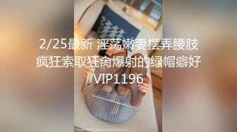 2/25最新 淫荡嫩妻摆弄腰肢疯狂索取狂肏爆射的绿帽癖好VIP1196