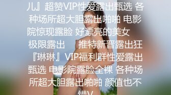 极限露出推特新晋露出狂『琳儿』超赞VIP性爱露出甄选 各种场所超大胆露出啪啪 电影院惊现露脸 好漂亮的美女❤️极限露出❤️推特新晋露出狂『琳琳』VIP福利群性爱露出甄选 电影院露脸全裸 各种场所超大胆露出啪啪 颜值也不错V