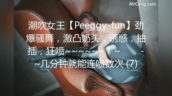 潮吹女王【Peeggy-fun】劲爆骚舞，激凸奶头，诱惑，抽插，狂喷~~~~~~！~✨✨✨-~几分钟就能连喷数次 (7)