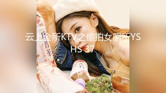 云上会所KTV之偷拍女厕所YSHS 37