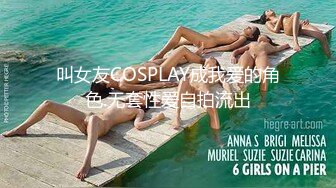 叫女友COSPLAY成我爱的角色.无套性爱自拍流出