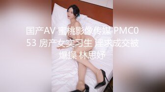 国产AV 蜜桃影像传媒 PMC053 房产女实习生 淫求成交被爆操 林思妤