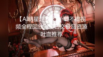 【AI明星淫梦】L小璐不雅视频全程回放做爱口交极品资源吐血推荐