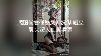 爬窗偷看極品女神洗澡,翹立乳尖讓人血脈噴張