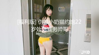 [福利版] 伪娘小奶猫约炮22岁处男直男帅哥