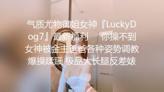 气质尤物御姐女神『LuckyDog7』最新福利❤️你操不到女神被金主爸爸各种姿势调教爆操蹂躏 极品大长腿反差婊