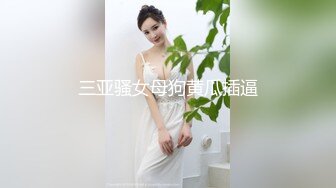 三亚骚女母狗黄瓜插逼