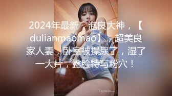 2024年最新，泡良大神，【dulianmaomao】，超美良家人妻，卧室被操尿了，湿了一大片，露脸特写粉穴！