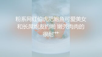 粉系网红伯虎肥鮑鱼可爱美女和长屌炮友约啪 嫩茓肉肉的很耐艹