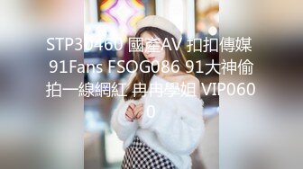 STP30460 國產AV 扣扣傳媒 91Fans FSOG086 91大神偷拍一線網紅 冉冉學姐 VIP0600