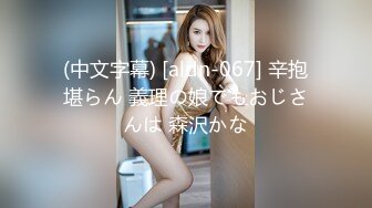 (中文字幕) [aldn-067] 辛抱堪らん 義理の娘でもおじさんは 森沢かな