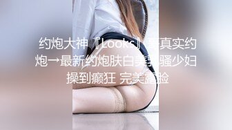  约炮大神『Looks』哥真实约炮→最新约炮肤白美乳骚少妇 操到癫狂 完美露脸