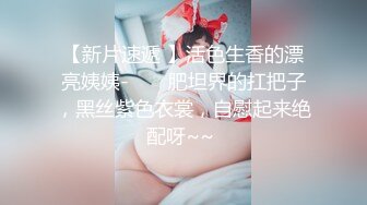 【新片速遞 】活色生香的漂亮姨姨- ❤️ 肥坦界的扛把子，黑丝紫色衣裳，自慰起来绝配呀~~ 