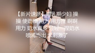 【新片速遞】哺乳期少妇 操 操 使劲操 用力 用力捏 啊啊 用力 奶水真多 轻轻一捏奶水喷涌而出 太刺激了 