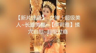 【新片速遞】  女神！超级美人~长腿美臀~【伊莉雅】揉穴自慰~超级过瘾