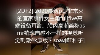 [2DF2] 2020最新p站非常火的宜家事件女主角fullfive高端设备耳音、颅内高潮简称asmr销魂自慰不一样的视觉听觉刺激4k原版 - soav[BT种子]