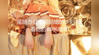 尾随办公室刚结婚的少妇 看看她的BB长啥样