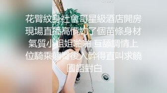 花臂紋身社會哥星級酒店開房現場直播高價約了個苗條身材氣質小姐姐啪啪 互舔調情上位騎乘翹臀後入幹得直叫求饒 國語對白