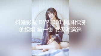 抖陰影業 DYPE001 興風作浪的姐姐 第一集 女優海選篇