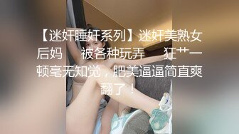 【迷奸睡奸系列】迷奸美熟女后妈❤️被各种玩弄❤️狂艹一顿毫无知觉，肥美逼逼简直爽翻了！