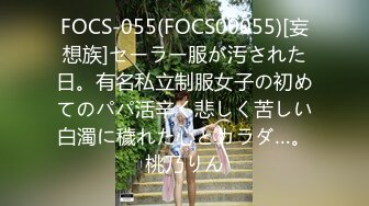 FOCS-055(FOCS00055)[妄想族]セーラー服が汚された日。有名私立制服女子の初めてのパパ活辛く悲しく苦しい白濁に穢れた心とカラダ…。桃乃りん