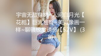 宇宙无敌身材~人间白月光【花栀】巨乳翘臀~美得像画一样~聊骚极度诱惑【52V】 (38)